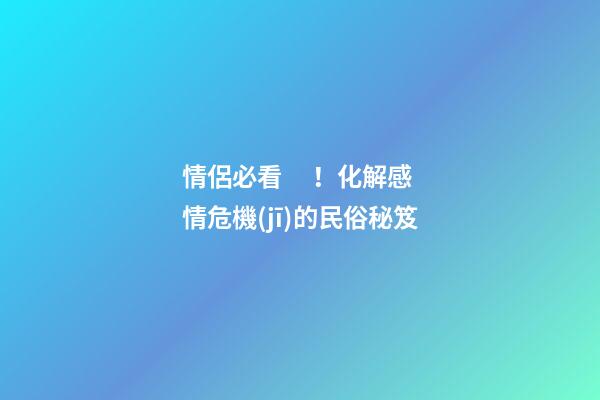 情侶必看！化解感情危機(jī)的民俗秘笈